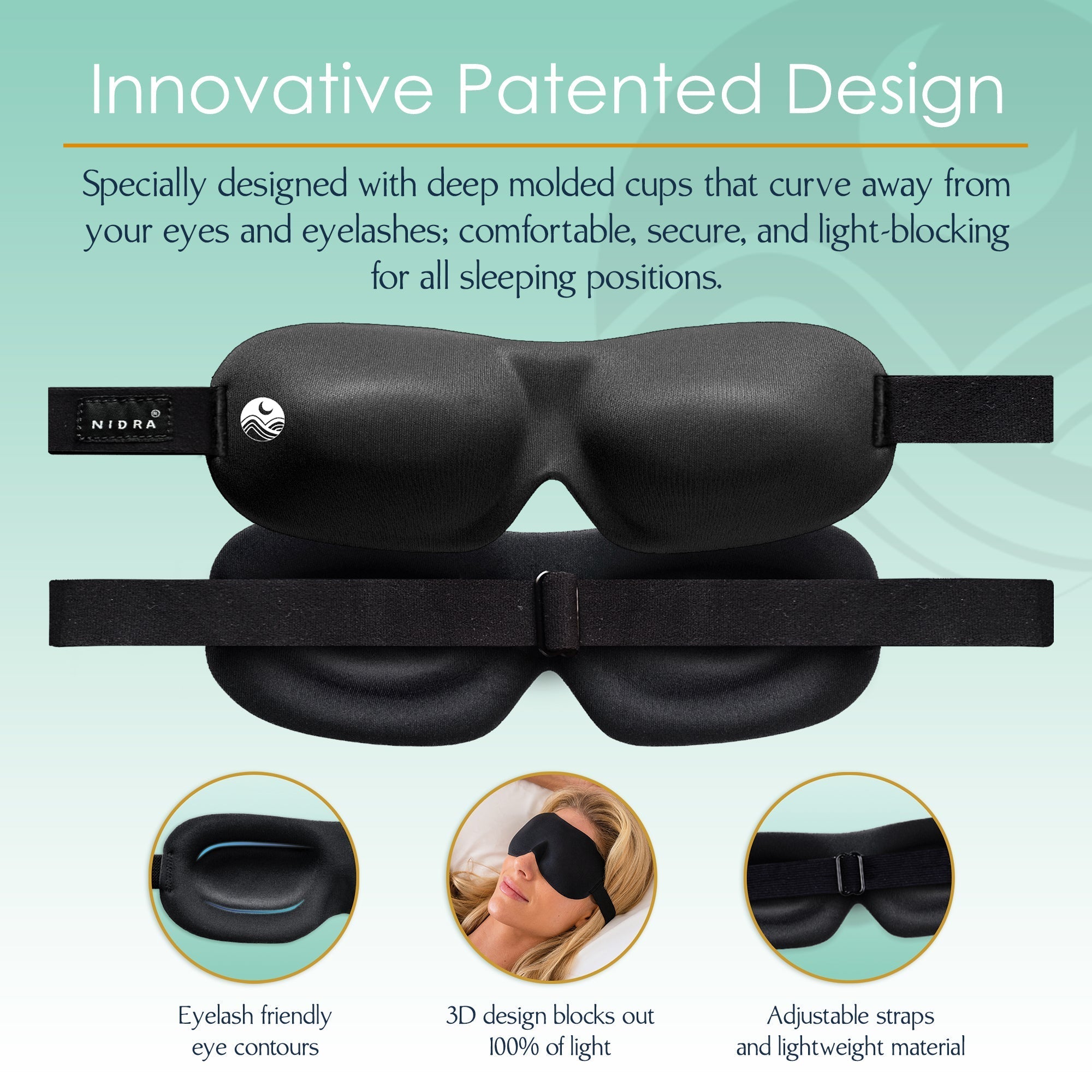 Front and Rear view of Nidra mask with additional copy that reads Specially designed with deep molded ups that curve away from your eyes and eyelashes. comfortable, secure, and light blocking for all sleeping positions. Icons that read Eyelash friendly eye contours 3D design blocks out 100% of light and Adjustable straps and lightweight material